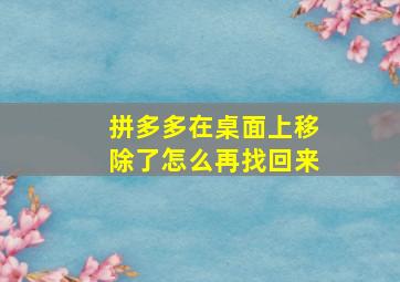 拼多多在桌面上移除了怎么再找回来