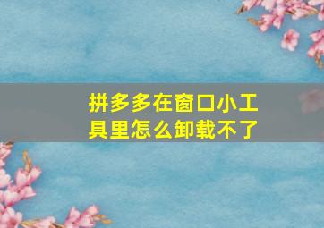 拼多多在窗口小工具里怎么卸载不了