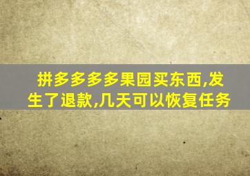 拼多多多多果园买东西,发生了退款,几天可以恢复任务