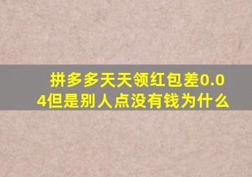 拼多多天天领红包差0.04但是别人点没有钱为什么