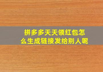 拼多多天天领红包怎么生成链接发给别人呢