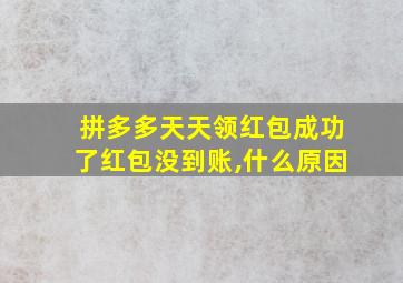 拼多多天天领红包成功了红包没到账,什么原因