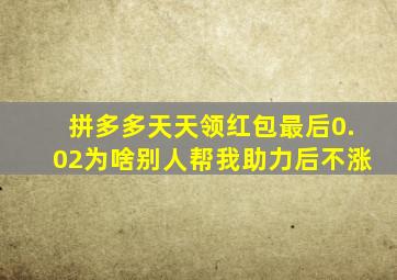 拼多多天天领红包最后0.02为啥别人帮我助力后不涨