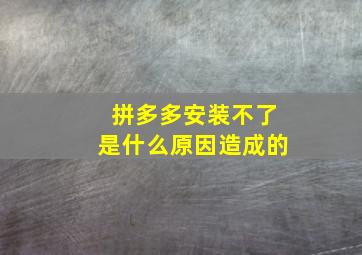 拼多多安装不了是什么原因造成的