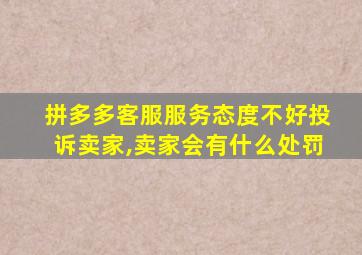 拼多多客服服务态度不好投诉卖家,卖家会有什么处罚