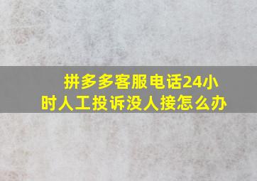 拼多多客服电话24小时人工投诉没人接怎么办