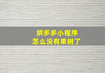 拼多多小程序怎么没有果树了