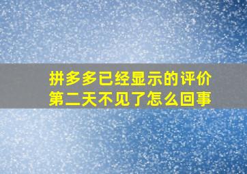 拼多多已经显示的评价第二天不见了怎么回事