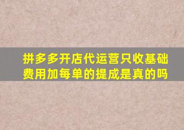 拼多多开店代运营只收基础费用加每单的提成是真的吗