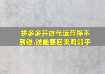 拼多多开店代运营挣不到钱,钱能要回来吗知乎