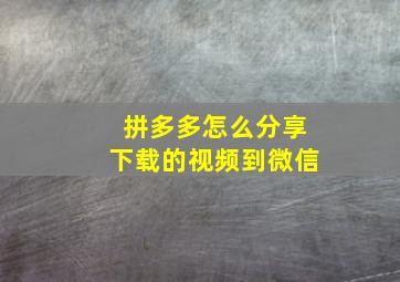 拼多多怎么分享下载的视频到微信