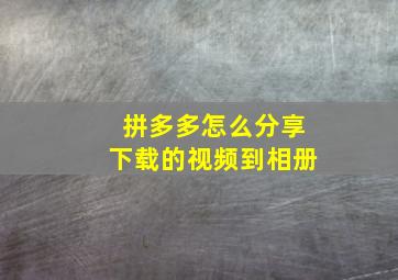 拼多多怎么分享下载的视频到相册