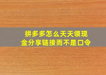 拼多多怎么天天领现金分享链接而不是口令