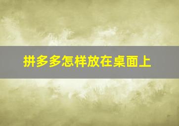 拼多多怎样放在桌面上