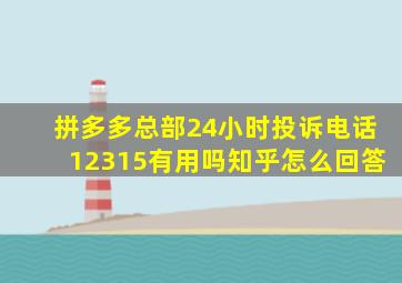 拼多多总部24小时投诉电话12315有用吗知乎怎么回答