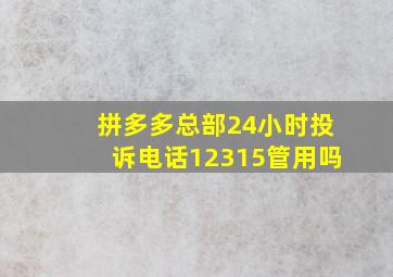 拼多多总部24小时投诉电话12315管用吗