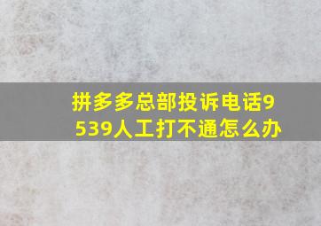 拼多多总部投诉电话9539人工打不通怎么办