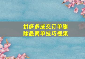 拼多多成交订单删除最简单技巧视频