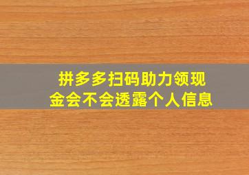 拼多多扫码助力领现金会不会透露个人信息