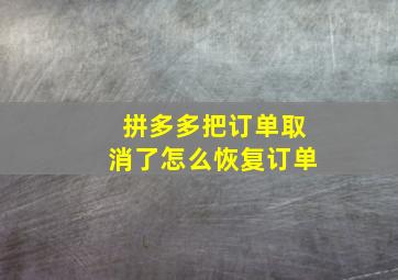 拼多多把订单取消了怎么恢复订单