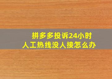 拼多多投诉24小时人工热线没人接怎么办