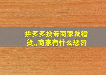 拼多多投诉商家发错货,,商家有什么惩罚