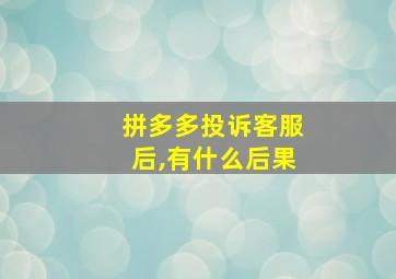 拼多多投诉客服后,有什么后果