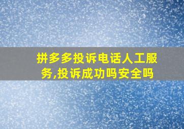 拼多多投诉电话人工服务,投诉成功吗安全吗