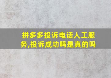 拼多多投诉电话人工服务,投诉成功吗是真的吗