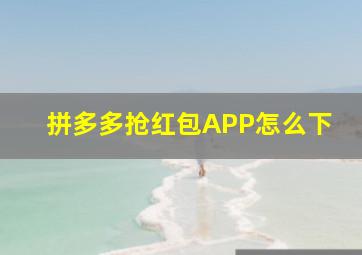 拼多多抢红包APP怎么下