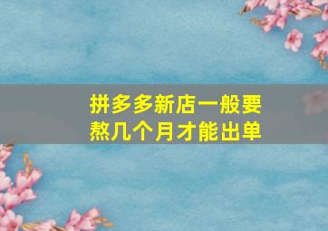 拼多多新店一般要熬几个月才能出单