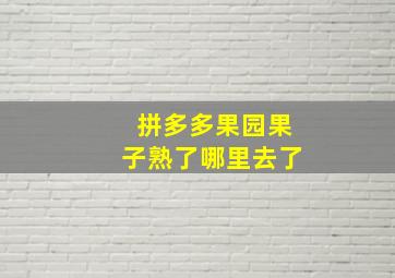 拼多多果园果子熟了哪里去了