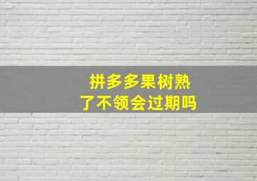 拼多多果树熟了不领会过期吗