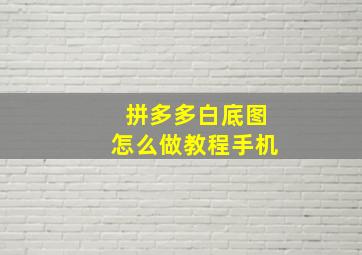 拼多多白底图怎么做教程手机