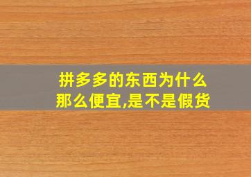 拼多多的东西为什么那么便宜,是不是假货