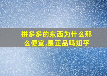 拼多多的东西为什么那么便宜,是正品吗知乎