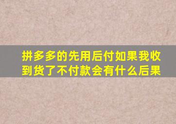 拼多多的先用后付如果我收到货了不付款会有什么后果