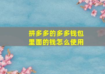 拼多多的多多钱包里面的钱怎么使用