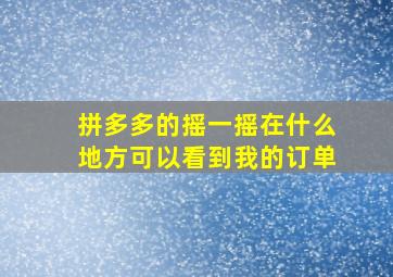 拼多多的摇一摇在什么地方可以看到我的订单