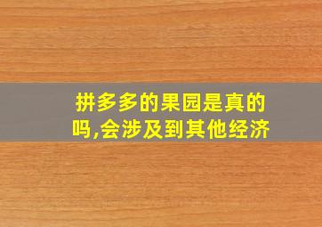 拼多多的果园是真的吗,会涉及到其他经济