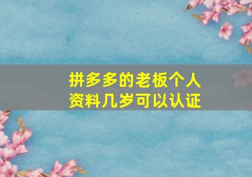 拼多多的老板个人资料几岁可以认证