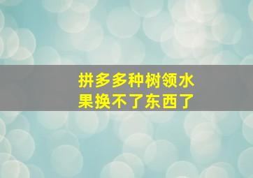 拼多多种树领水果换不了东西了