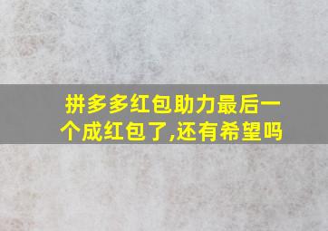 拼多多红包助力最后一个成红包了,还有希望吗