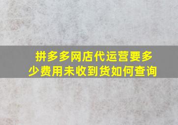 拼多多网店代运营要多少费用未收到货如何查询