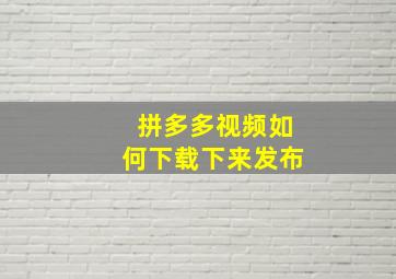 拼多多视频如何下载下来发布