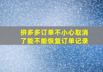 拼多多订单不小心取消了能不能恢复订单记录