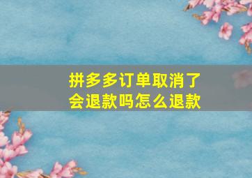 拼多多订单取消了会退款吗怎么退款