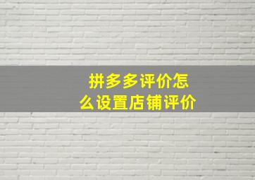 拼多多评价怎么设置店铺评价