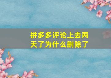 拼多多评论上去两天了为什么删除了