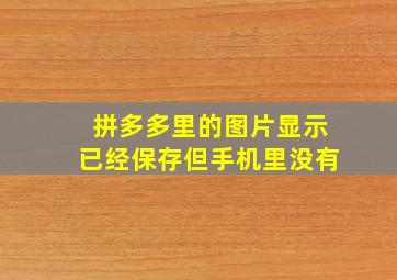 拼多多里的图片显示已经保存但手机里没有